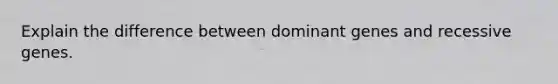 Explain the difference between dominant genes and recessive genes.