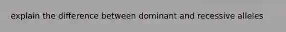 explain the difference between dominant and recessive alleles
