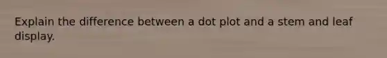 Explain the difference between a dot plot and a stem and leaf display.