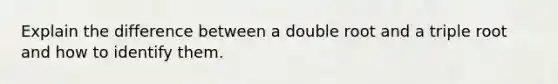 Explain the difference between a double root and a triple root and how to identify them.