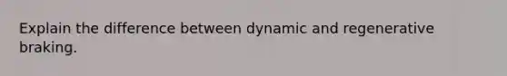 Explain the difference between dynamic and regenerative braking.