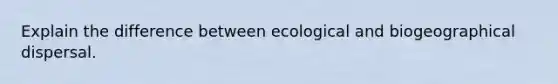 Explain the difference between ecological and biogeographical dispersal.