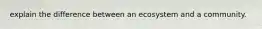 explain the difference between an ecosystem and a community.