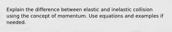 Explain the difference between elastic and inelastic collision using the concept of momentum. Use equations and examples if needed.