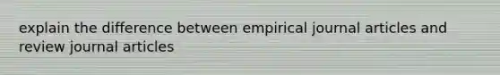 explain the difference between empirical journal articles and review journal articles
