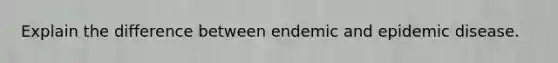 Explain the difference between endemic and epidemic disease.