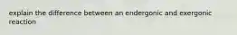 explain the difference between an endergonic and exergonic reaction