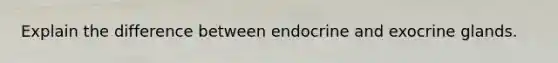 Explain the difference between endocrine and exocrine glands.