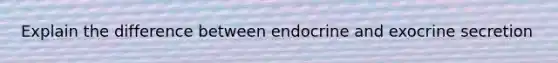 Explain the difference between endocrine and exocrine secretion