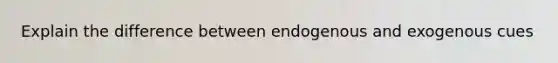 Explain the difference between endogenous and exogenous cues