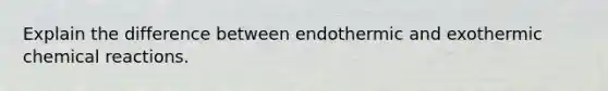 Explain the difference between endothermic and exothermic chemical reactions.