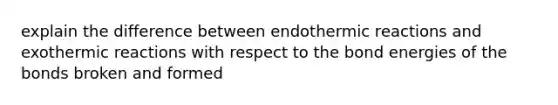 explain the difference between endothermic reactions and exothermic reactions with respect to the bond energies of the bonds broken and formed