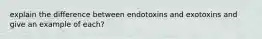 explain the difference between endotoxins and exotoxins and give an example of each?