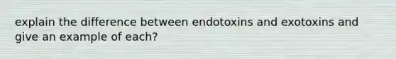 explain the difference between endotoxins and exotoxins and give an example of each?