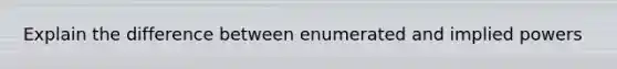 Explain the difference between enumerated and implied powers