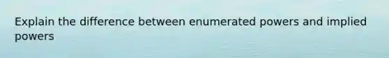 Explain the difference between enumerated powers and implied powers