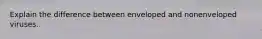 Explain the difference between enveloped and nonenveloped viruses.