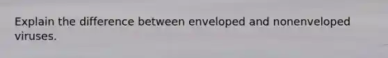 Explain the difference between enveloped and nonenveloped viruses.