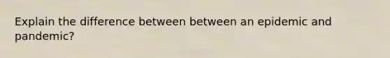 Explain the difference between between an epidemic and pandemic?