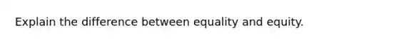 Explain the difference between equality and equity.