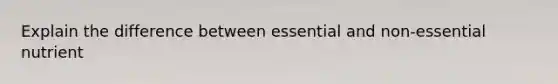 Explain the difference between essential and non-essential nutrient