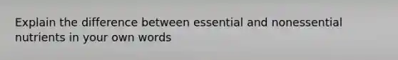 Explain the difference between essential and nonessential nutrients in your own words