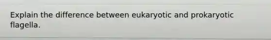 Explain the difference between eukaryotic and prokaryotic flagella.