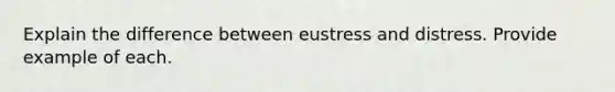 Explain the difference between eustress and distress. Provide example of each.