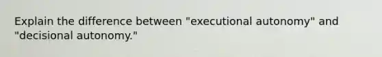 Explain the difference between "executional autonomy" and "decisional autonomy."