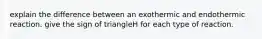 explain the difference between an exothermic and endothermic reaction. give the sign of triangleH for each type of reaction.