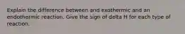 Explain the difference between and exothermic and an endothermic reaction. Give the sign of delta H for each type of reaction.