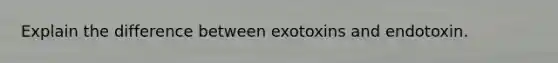 Explain the difference between exotoxins and endotoxin.