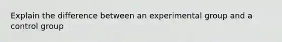 Explain the difference between an experimental group and a control group