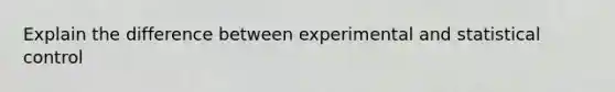 Explain the difference between experimental and statistical control