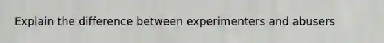 Explain the difference between experimenters and abusers