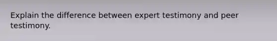 Explain the difference between expert testimony and peer testimony.