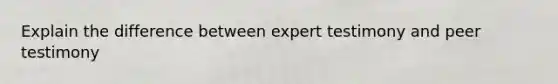 Explain the difference between expert testimony and peer testimony