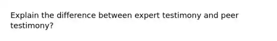 Explain the difference between expert testimony and peer testimony?