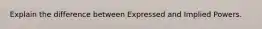 Explain the difference between Expressed and Implied Powers.