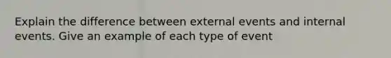 Explain the difference between external events and internal events. Give an example of each type of event