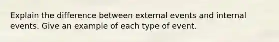 Explain the difference between external events and internal events. Give an example of each type of event.