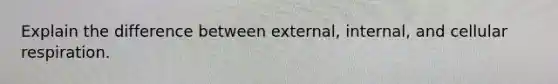 Explain the difference between external, internal, and cellular respiration.