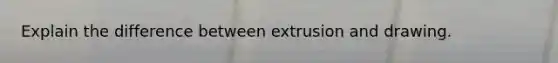 Explain the difference between extrusion and drawing.