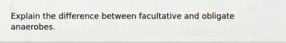 Explain the difference between facultative and obligate anaerobes.