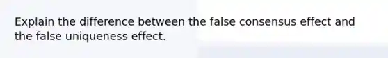 Explain the difference between the false consensus effect and the false uniqueness effect.