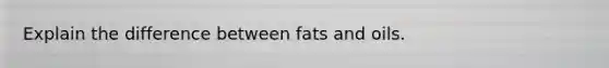 Explain the difference between fats and oils.