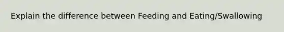 Explain the difference between Feeding and Eating/Swallowing