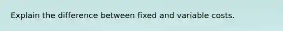 Explain the difference between fixed and variable costs.