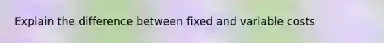 Explain the difference between fixed and variable costs