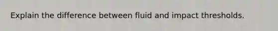 Explain the difference between fluid and impact thresholds.